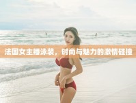 法國女主播泳裝，時尚與魅力的激情碰撞