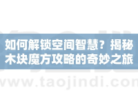 如何解鎖空間智慧？揭秘木塊魔方攻略的奇妙之旅