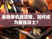 秦殤單機(jī)版攻略，如何成為最強(qiáng)戰(zhàn)士？