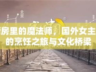 廚房里的魔法師，國外女主播的烹飪之旅與文化橋梁