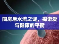 同房后水流之謎，探索愛與健康的平衡