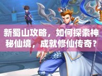 新蜀山攻略，如何探索神秘仙境，成就修仙傳奇？