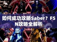 如何成功攻略Saber？FSN攻略全解析