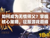 如何成為無情師父？掌握核心策略，征服游戲巔峰！