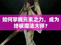 如何掌握元素之力，成為終極魔法大師？