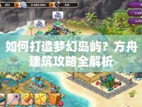 如何打造夢(mèng)幻島嶼？方舟建筑攻略全解析