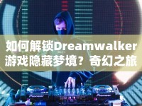 如何解鎖Dreamwalker游戲隱藏夢(mèng)境？奇幻之旅等你來探索！