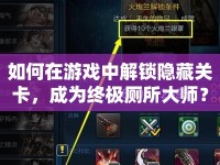 如何在游戲中解鎖隱藏關(guān)卡，成為終極廁所大師？