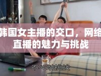韓國女主播的交口，網(wǎng)絡(luò)直播的魅力與挑戰(zhàn)