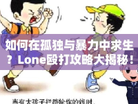 如何在孤獨與暴力中求生？Lone毆打攻略大揭秘！