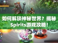 如何解鎖神秘世界？揭秘Spirits游戲攻略！
