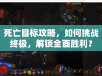 死亡目標(biāo)攻略，如何挑戰(zhàn)終極，解鎖全面勝利？