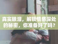 真實(shí)眼淚，解鎖情感深處的秘密，你準(zhǔn)備好了嗎？
