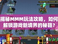 揭秘MMM玩法攻略，如何解鎖游戲新境界的秘籍？