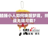 瞌睡小人如何喚醒夢(mèng)境，挑戰(zhàn)無限可能？