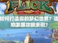 如何打造你的夢(mèng)幻世界？造物發(fā)展攻略來啦！