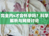 完全內(nèi)s才會(huì)懷孕嗎？科學(xué)解析與網(wǎng)絡(luò)討論