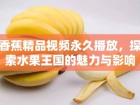 香蕉精品視頻永久播放，探索水果王國的魅力與影響