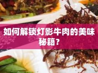 如何解鎖燈影牛肉的美味秘籍？