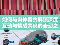 如何與肉體契約解鎖深度互動(dòng)與情感共鳴的奇幻之旅？