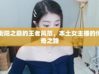 衡陽之巔的王者風(fēng)范，本土女主播的傳奇之路