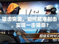 狙擊突襲，如何精準(zhǔn)射擊，實現(xiàn)一擊斃命？