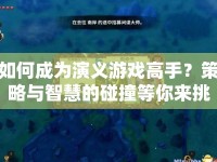 如何成為演義游戲高手？策略與智慧的碰撞等你來挑戰(zhàn)！