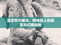 藍(lán)言照片曝光，網(wǎng)絡(luò)名人的真實(shí)與幻象揭秘