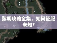 黎明攻略全集，如何征服未知？