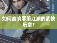 如何奏響琴簫江湖的武俠樂章？