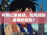柯南幻象解鎖，如何找到真相的鑰匙？