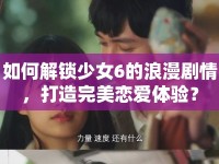 如何解鎖少女6的浪漫劇情，打造完美戀愛體驗？