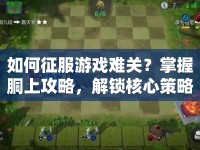 如何征服游戲難關(guān)？掌握胴上攻略，解鎖核心策略！