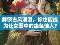 解鎖古風(fēng)浪漫，你也能成為仕女圖中的絕色佳人？