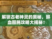 解鎖古老神靈的奧秘，鮮血圖騰攻略大揭秘！