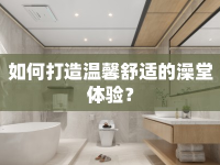 如何打造溫馨舒適的澡堂體驗(yàn)？