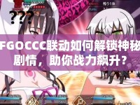 FGOCCC聯(lián)動如何解鎖神秘劇情，助你戰(zhàn)力飆升？