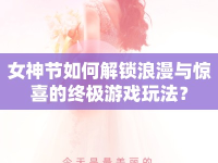 女神節(jié)如何解鎖浪漫與驚喜的終極游戲玩法？