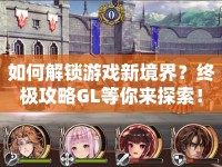 如何解鎖游戲新境界？終極攻略GL等你來探索！