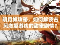 明月奴攻略，如何解鎖古風戀愛游戲的甜蜜劇情？