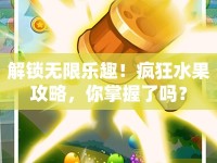 解鎖無(wú)限樂(lè)趣！瘋狂水果攻略，你掌握了嗎？
