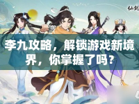 李九攻略，解鎖游戲新境界，你掌握了嗎？