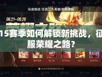 15賽季如何解鎖新挑戰(zhàn)，征服榮耀之路？