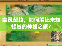 幽靈契約，如何解鎖未知領(lǐng)域的神秘之旅？