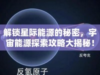 解鎖星際能源的秘密，宇宙能源探索攻略大揭秘！