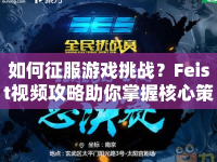 如何征服游戲挑戰(zhàn)？Feist視頻攻略助你掌握核心策略！