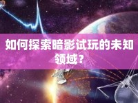 如何探索暗影試玩的未知領域？