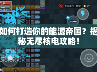 如何打造你的能源帝國(guó)？揭秘?zé)o盡核電攻略！