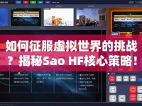 如何征服虛擬世界的挑戰(zhàn)？揭秘Sao HF核心策略！