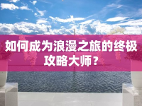 如何成為浪漫之旅的終極攻略大師？